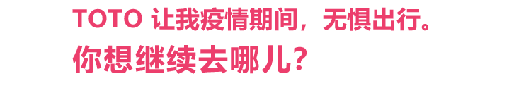TOTO 让我疫情期间，无惧出行。你想继续去哪儿？